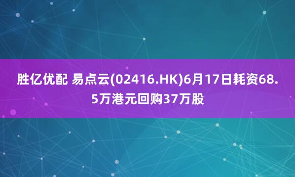 胜亿优配 易点云(02416.HK)6月17日耗资68.5万港元回购37万股