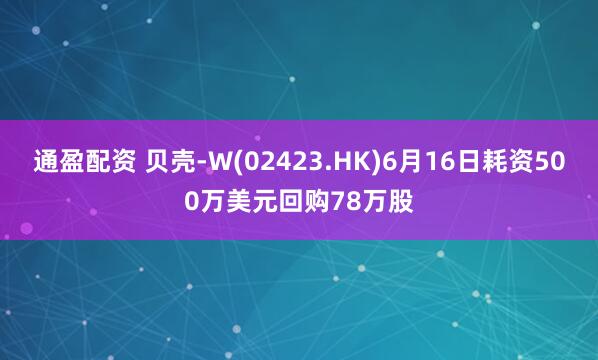 通盈配资 贝壳-W(02423.HK)6月16日耗资500万美元回购78万股
