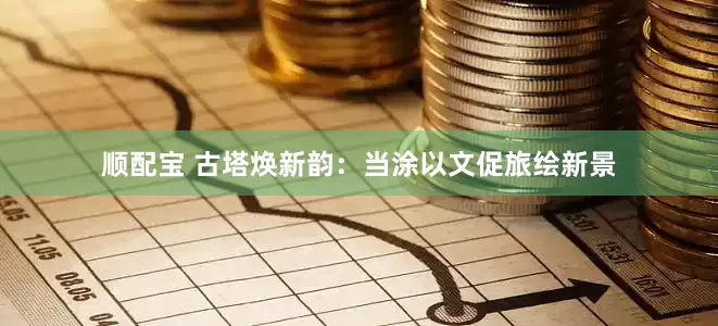 顺配宝 古塔焕新韵：当涂以文促旅绘新景