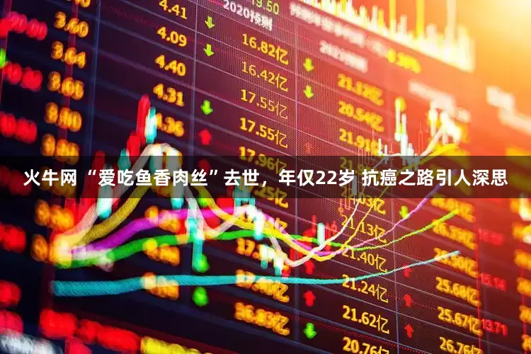 火牛网 “爱吃鱼香肉丝”去世，年仅22岁 抗癌之路引人深思
