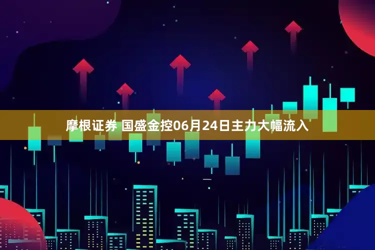 摩根证券 国盛金控06月24日主力大幅流入