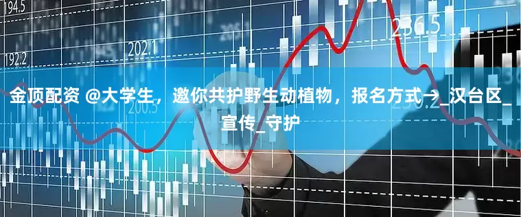 金顶配资 @大学生，邀你共护野生动植物，报名方式→_汉台区_宣传_守护