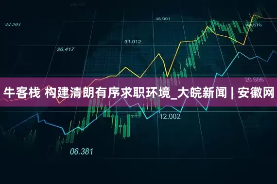牛客栈 构建清朗有序求职环境_大皖新闻 | 安徽网