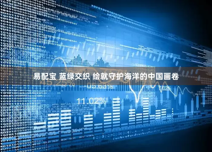 易配宝 蓝绿交织 绘就守护海洋的中国画卷