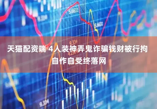 天猫配资端 4人装神弄鬼诈骗钱财被行拘 自作自受终落网
