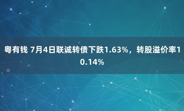 粤有钱 7月4日联诚转债下跌1.63%，转股溢价率10.14%