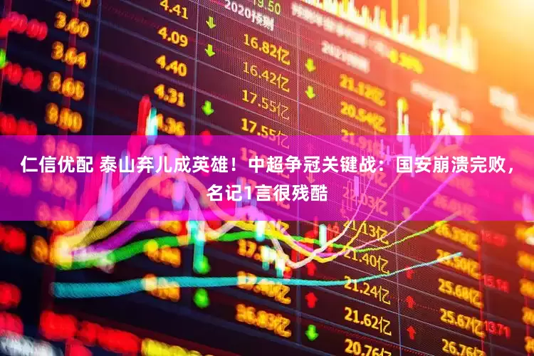 仁信优配 泰山弃儿成英雄！中超争冠关键战：国安崩溃完败，名记1言很残酷