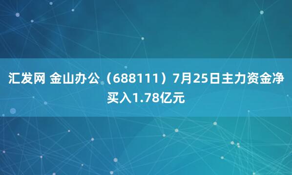 汇发网 金山办公（688111）7月25日主力资金净买入1.78亿元