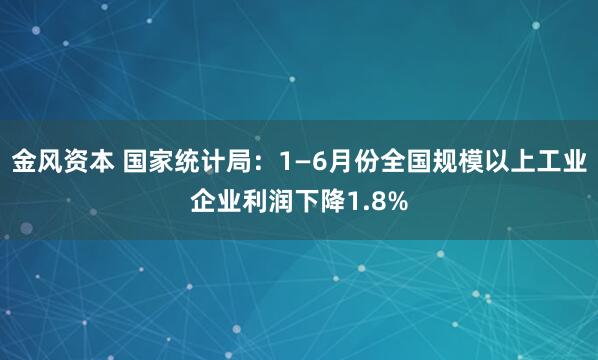 金风资本 国家统计局：1—6月份全国规模以上工业企业利润下降1.8%
