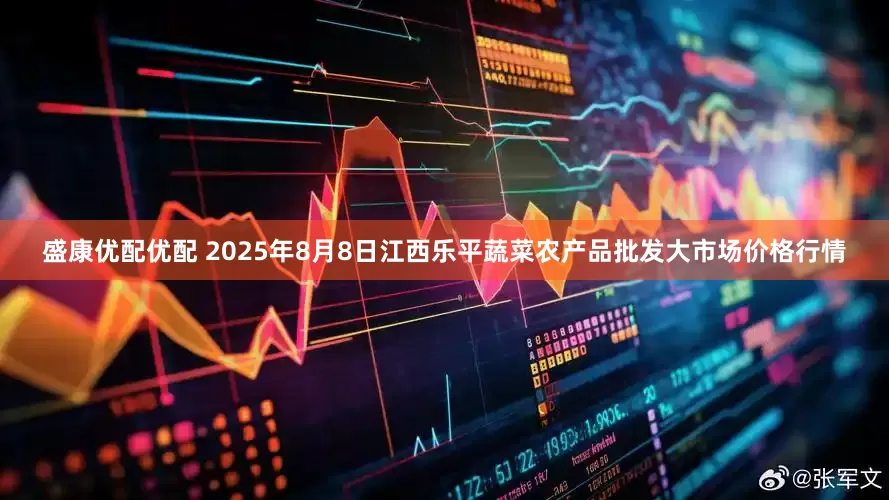 盛康优配优配 2025年8月8日江西乐平蔬菜农产品批发大市场价格行情