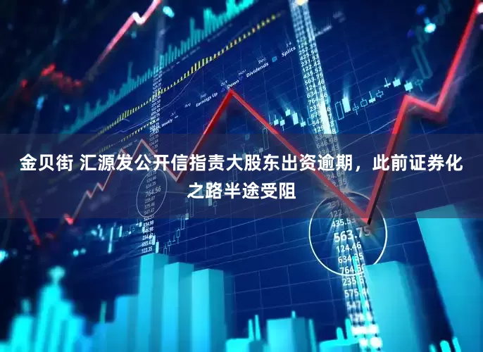 金贝街 汇源发公开信指责大股东出资逾期，此前证券化之路半途受阻