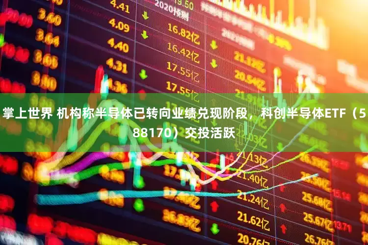 掌上世界 机构称半导体已转向业绩兑现阶段，科创半导体ETF（588170）交投活跃