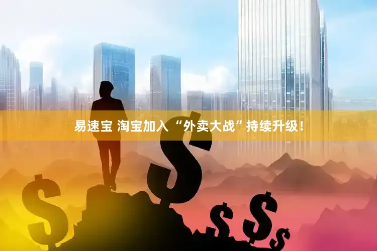 易速宝 淘宝加入 “外卖大战”持续升级！