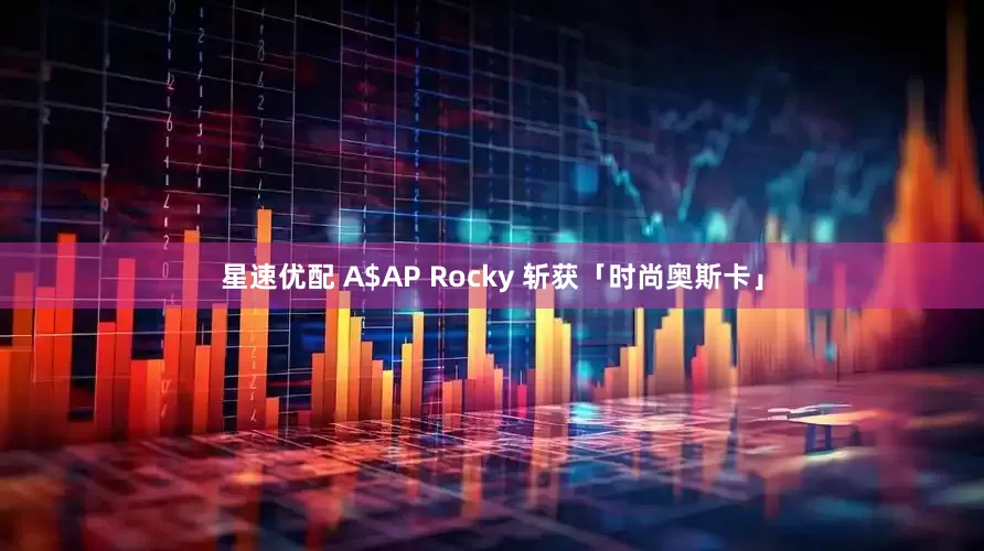 星速优配 A$AP Rocky 斩获「时尚奥斯卡」