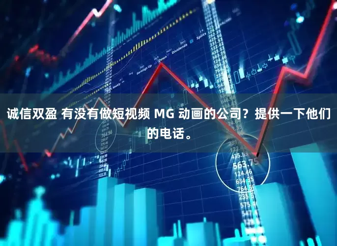 诚信双盈 有没有做短视频 MG 动画的公司？提供一下他们的电话。