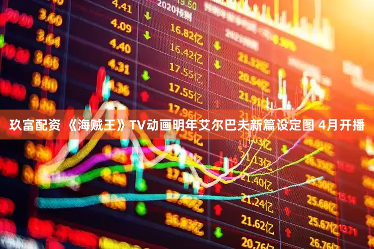 玖富配资 《海贼王》TV动画明年艾尔巴夫新篇设定图 4月开播