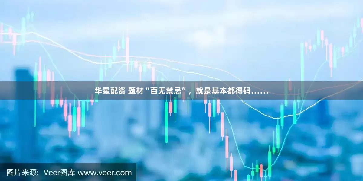 华星配资 题材“百无禁忌”，就是基本都得码……