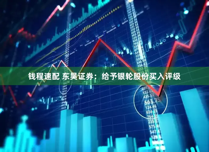 钱程速配 东吴证券：给予银轮股份买入评级
