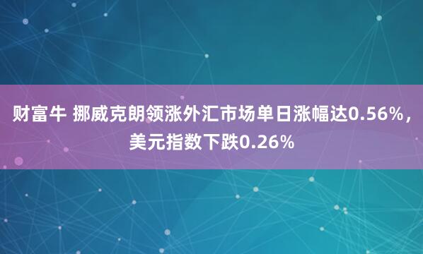 财富牛 挪威克朗领涨外汇市场单日涨幅达0.56%，美元指数下跌0.26%