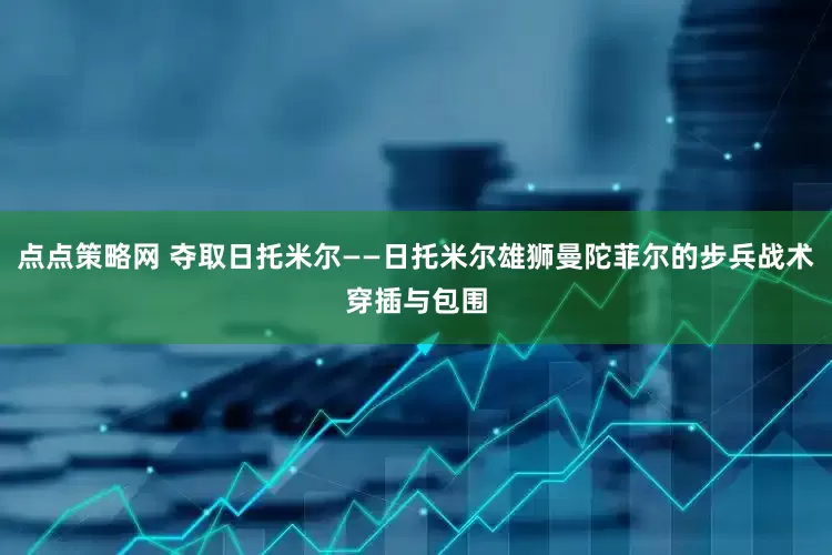 点点策略网 夺取日托米尔——日托米尔雄狮曼陀菲尔的步兵战术穿插与包围