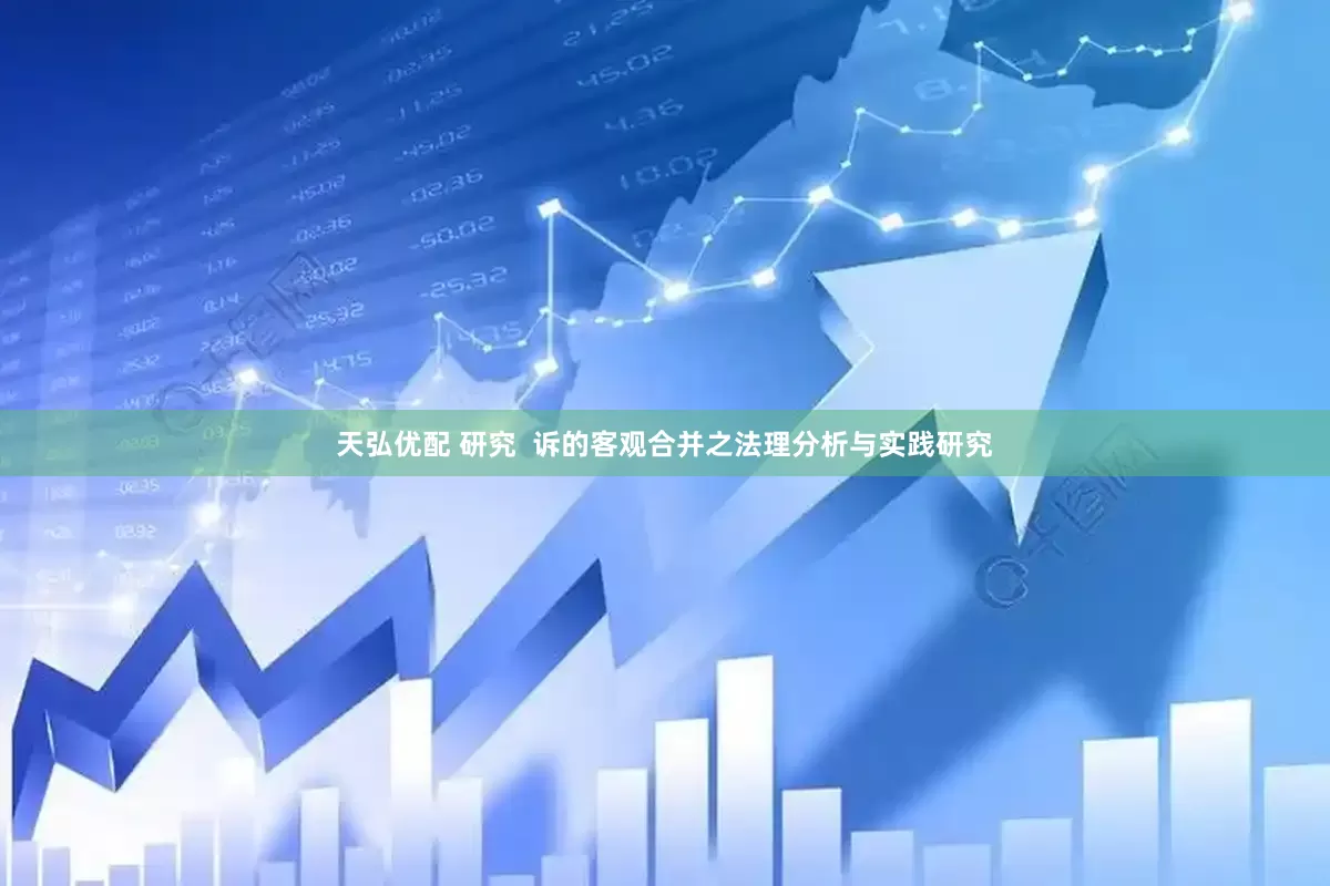 天弘优配 研究  诉的客观合并之法理分析与实践研究