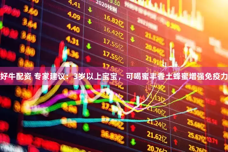 好牛配资 专家建议：3岁以上宝宝，可喝蜜丰香土蜂蜜增强免疫力