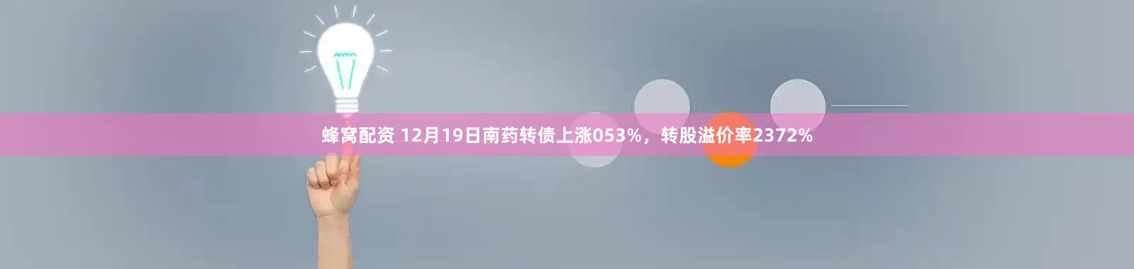 蜂窝配资 12月19日南药转债上涨053%，转股溢价率2372%