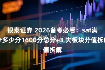 银泰证券 2026备考必看：sat满分多少分1600分总分+3 大板块分值拆解