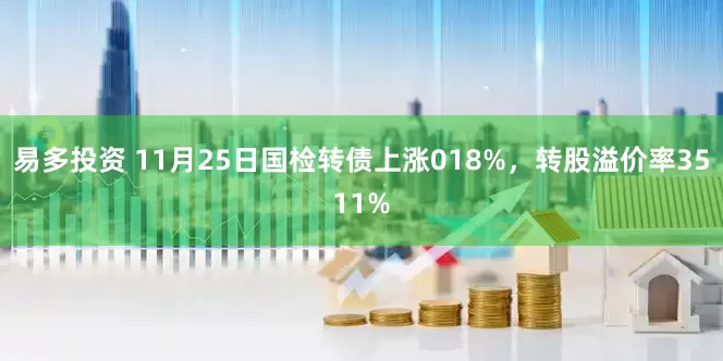 易多投资 11月25日国检转债上涨018%，转股溢价率3511%