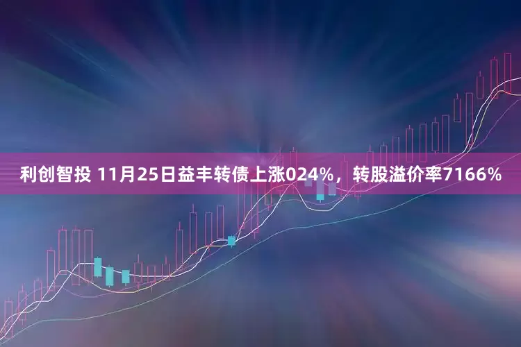 利创智投 11月25日益丰转债上涨024%，转股溢价率7166%