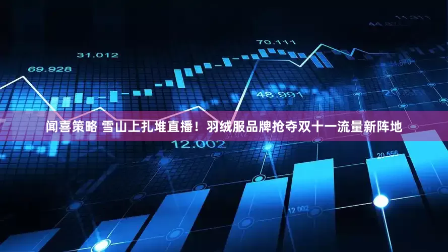 闻喜策略 雪山上扎堆直播！羽绒服品牌抢夺双十一流量新阵地