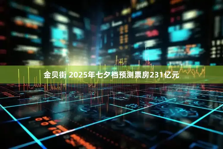 金贝街 2025年七夕档预测票房231亿元