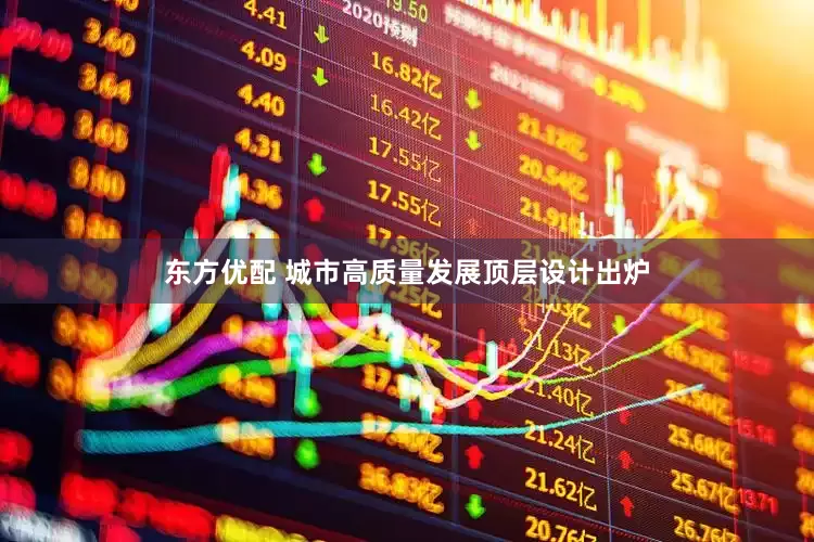 东方优配 城市高质量发展顶层设计出炉