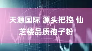 天源国际 源头把控 仙芝楼品质孢子粉